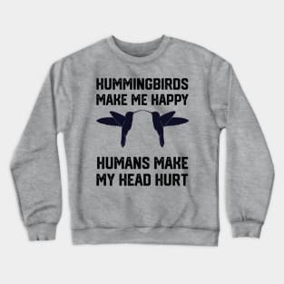 funny hummingbirds make me happy humans make my head hurt Crewneck Sweatshirt
